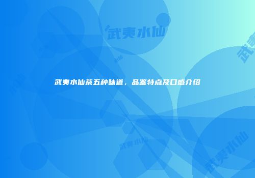 武夷水仙茶五种味道，品鉴特点及口感介绍