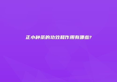 正小种茶的功效和作用有哪些?
