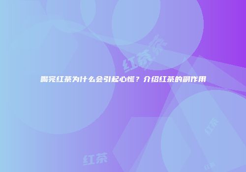 喝完红茶为什么会引起心慌？介绍红茶的副作用