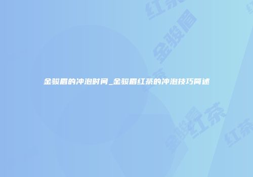 金骏眉的冲泡时间_金骏眉红茶的冲泡技巧简述