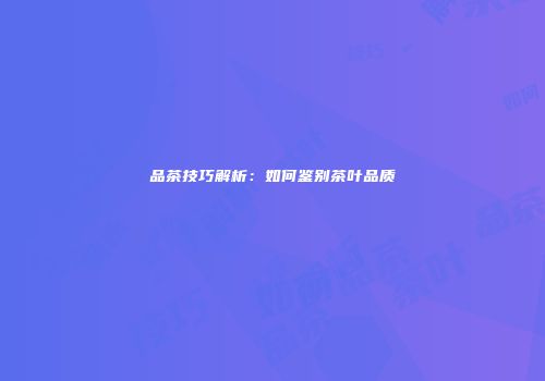 品茶技巧解析：如何鉴别茶叶品质