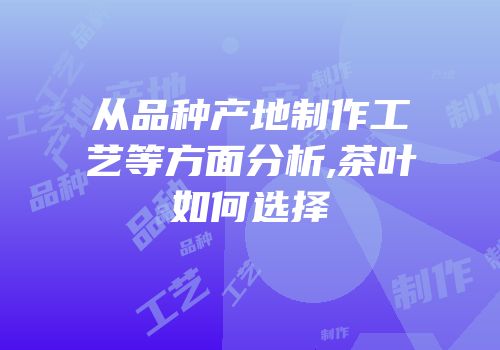 从品种产地制作工艺等方面分析,茶叶如何选择