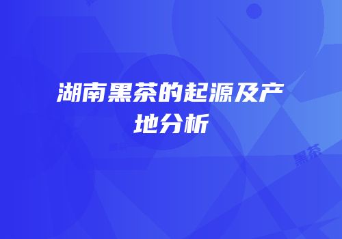 湖南黑茶的起源及产地分析