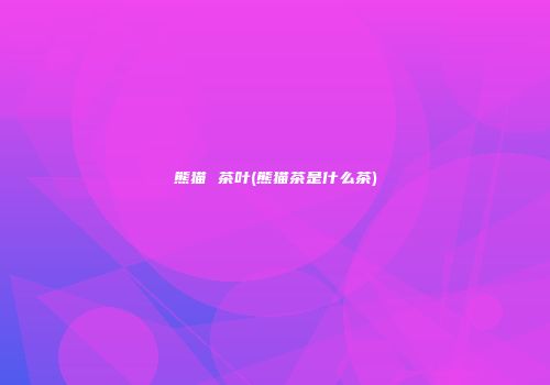 熊猫 茶叶(熊猫茶是什么茶)