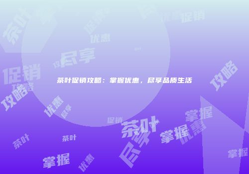 茶叶促销攻略：掌握优惠，尽享品质生活