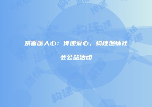 茶香暖人心：传递爱心，构建温情社会公益活动