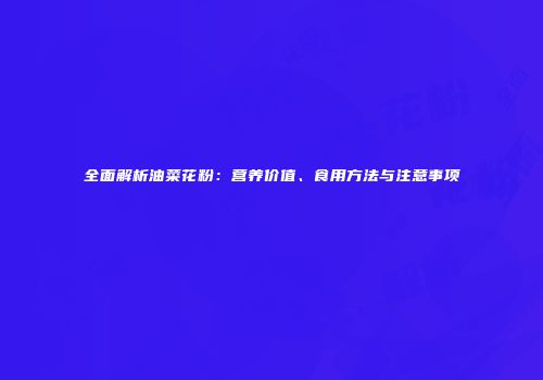 全面解析油菜花粉：营养价值、食用方法与注意事项