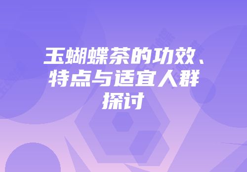 玉蝴蝶茶的功效、特点与适宜人群探讨