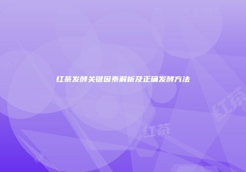 红茶发酵关键因素解析及正确发酵方法