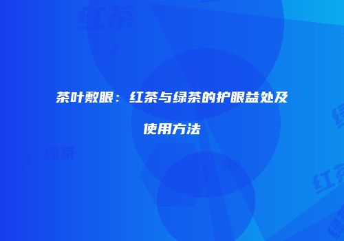 茶叶敷眼：红茶与绿茶的护眼益处及使用方法