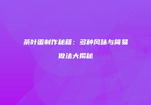 茶叶蛋制作秘籍：多种风味与简易做法大揭秘