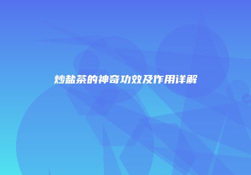 炒盐茶的神奇功效及作用详解