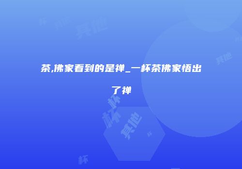 茶,佛家看到的是禅_一杯茶佛家悟出了禅