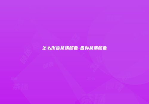 怎么形容茶汤颜色-各种茶汤颜色