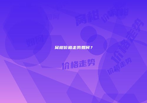 窝柑价格走势如何？