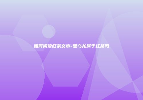 如何阅读红茶文章-黑乌龙属于红茶吗
