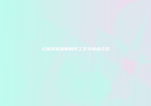云南窝窝茶的制作工艺与特点介绍