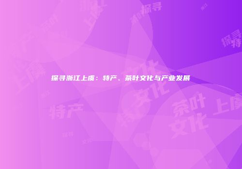 探寻浙江上虞：特产、茶叶文化与产业发展