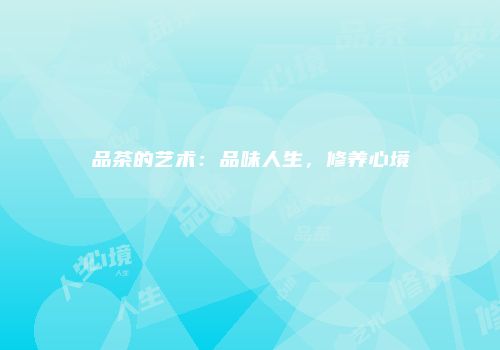品茶的艺术：品味人生，修养心境