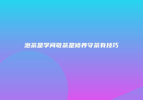 泡茶是学问敬茶是修养守茶有技巧
