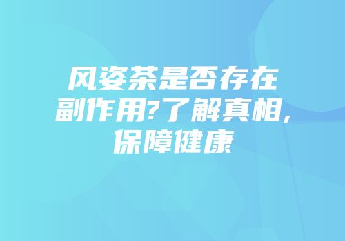 风姿茶是否存在副作用?了解真相,保障健康