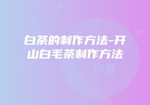 白茶的制作方法-开山白毛茶制作方法