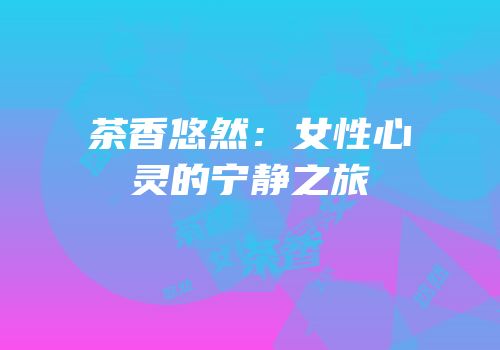茶香悠然：女性心灵的宁静之旅