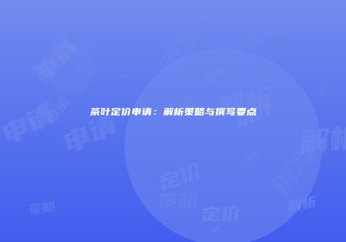 茶叶定价申请：解析策略与撰写要点