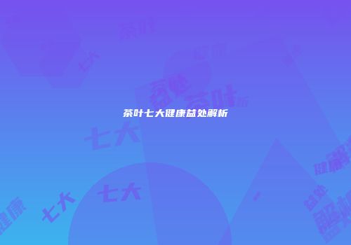 茶叶七大健康益处解析