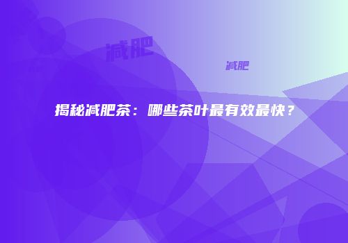 揭秘减肥茶：哪些茶叶最有效最快？