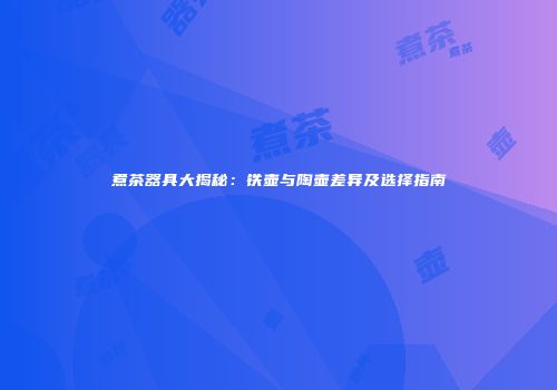 煮茶器具大揭秘：铁壶与陶壶差异及选择指南