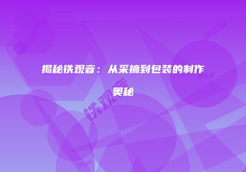 揭秘铁观音：从采摘到包装的制作奥秘