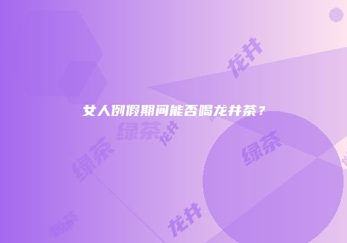 女人例假期间能否喝龙井茶？