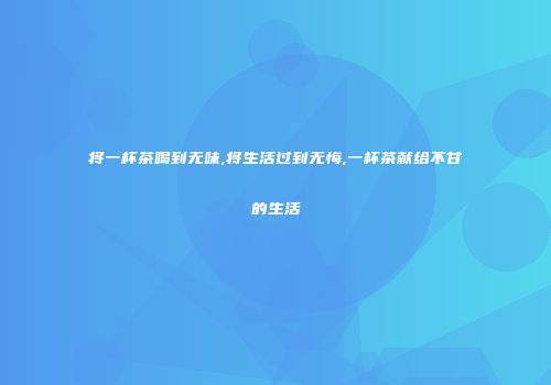 将一杯茶喝到无味,将生活过到无悔,一杯茶献给不甘的生活