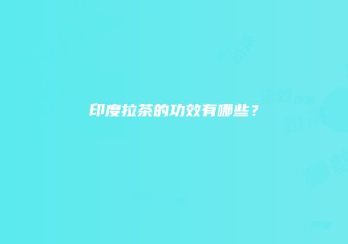 印度拉茶的功效有哪些？