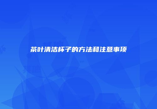 茶叶清洁杯子的方法和注意事项