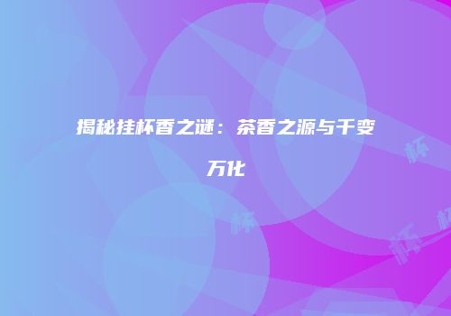 揭秘挂杯香之谜：茶香之源与千变万化