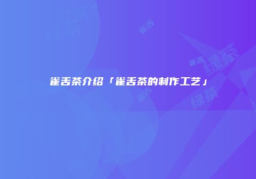 雀舌茶介绍「雀舌茶的制作工艺」