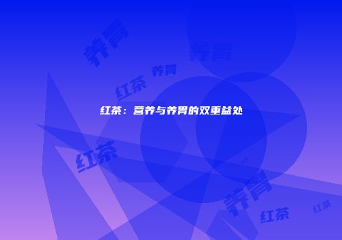 红茶：营养与养胃的双重益处