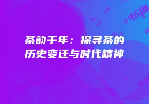 茶韵千年：探寻茶的历史变迁与时代精神