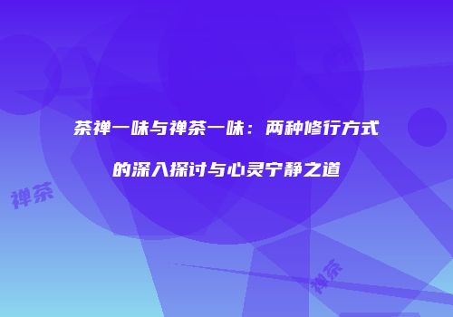 茶禅一味与禅茶一味：两种修行方式的深入探讨与心灵宁静之道