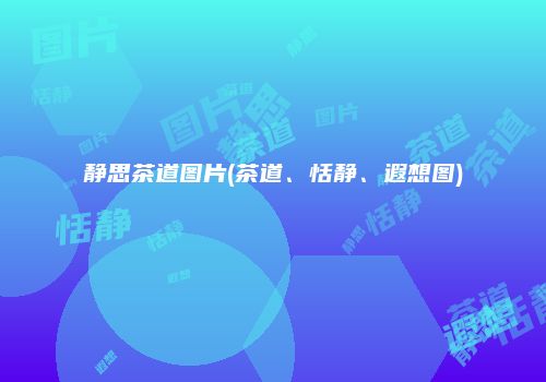 静思茶道图片(茶道、恬静、遐想图)