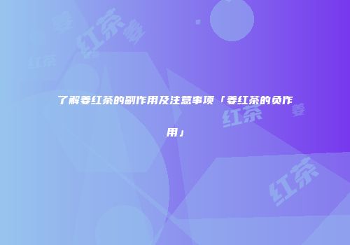 了解姜红茶的副作用及注意事项「姜红茶的负作用」