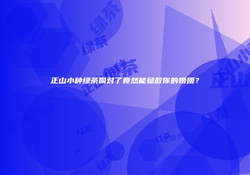 正山小种绿茶喝对了竟然能拯救你的婚姻？