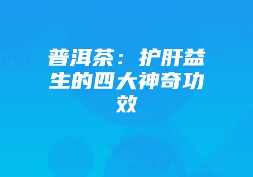 普洱茶：护肝益生的四大神奇功效