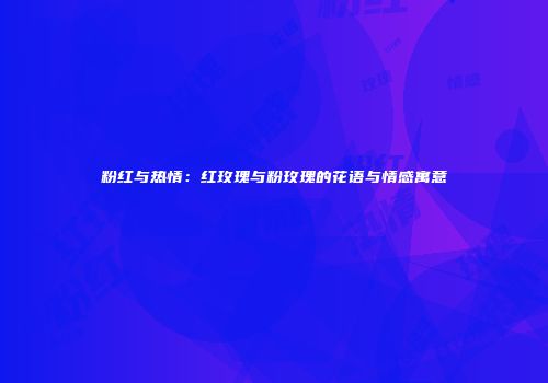 粉红与热情：红玫瑰与粉玫瑰的花语与情感寓意