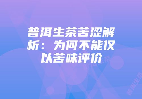 普洱生茶苦涩解析：为何不能仅以苦味评价