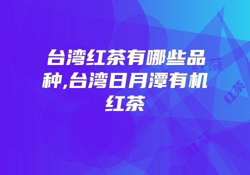 台湾红茶有哪些品种,台湾日月潭有机红茶