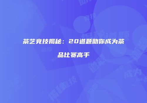 茶艺竞技揭秘：20道题助你成为茶品比赛高手