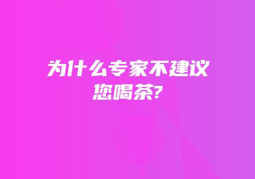 为什么专家不建议您喝茶?